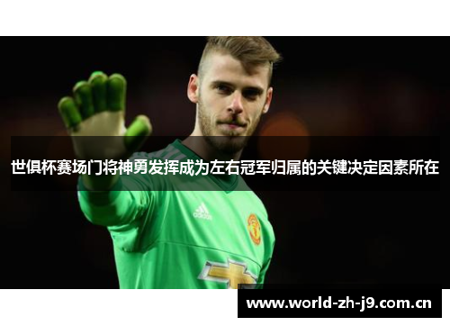 世俱杯赛场门将神勇发挥成为左右冠军归属的关键决定因素所在 世俱杯赛场门将神勇发挥成为左右冠军归属的关键决定因素所在