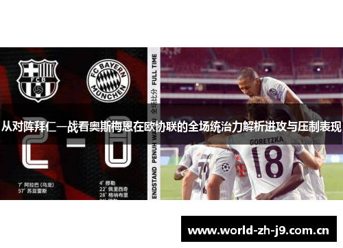 从对阵拜仁一战看奥斯梅恩在欧协联的全场统治力解析进攻与压制表现 从对阵拜仁一战看奥斯梅恩在欧协联的全场统治力解析进攻与压制表现