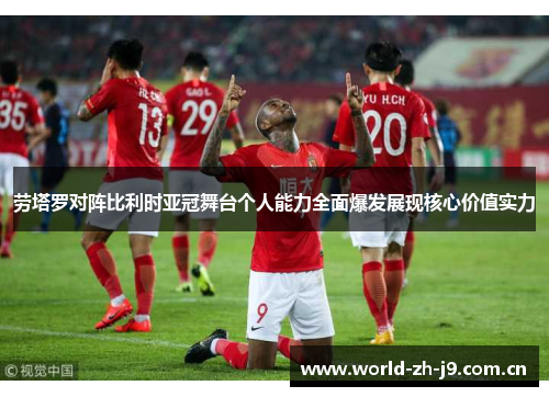 劳塔罗对阵比利时亚冠舞台个人能力全面爆发展现核心价值实力 劳塔罗对阵比利时亚冠舞台个人能力全面爆发展现核心价值实力